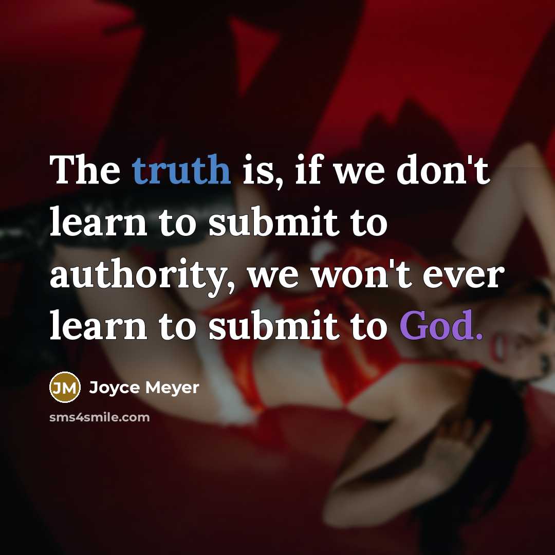 “The truth is, if we don't learn to submit to authority, we won't ever learn to submit to God.” quote by Joyce Meyer