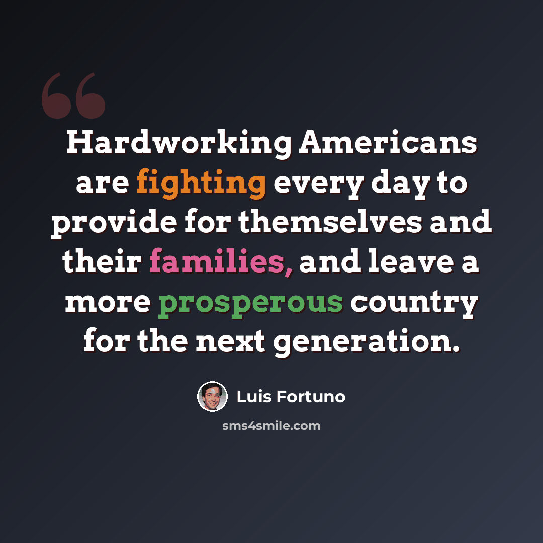 “Hardworking Americans are fighting every day to provide for themselves and their families, and leave a more prosperous country for the next generation.” quote by Luis Fortuno