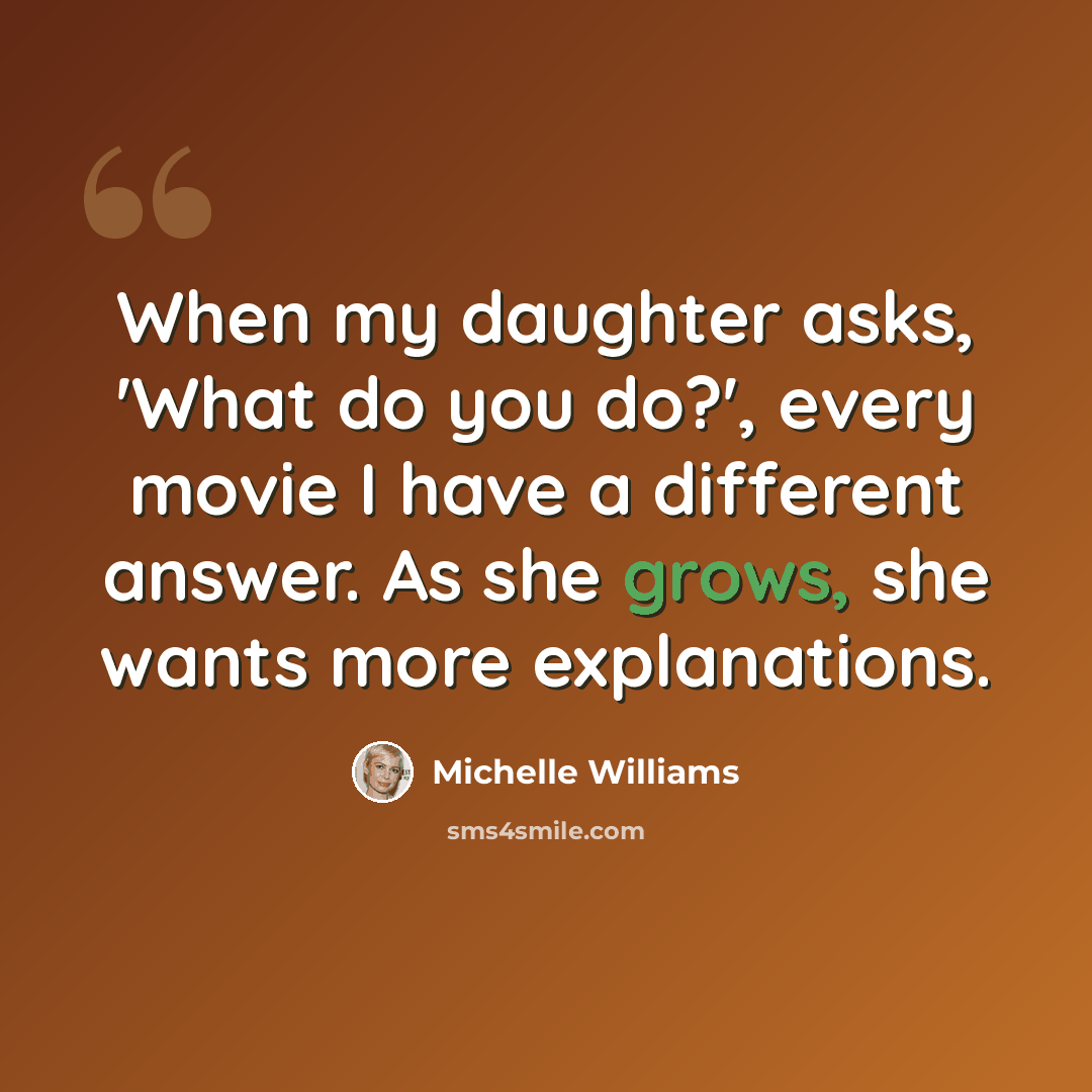 “When my daughter asks, 'What do you do?', every movie I have a different answer. As she grows, she wants more explanations.” quote by Michelle Williams