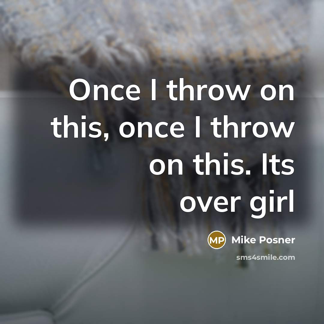 “Once I throw on this, once I throw on this. Its over girl” quote by Mike Posner