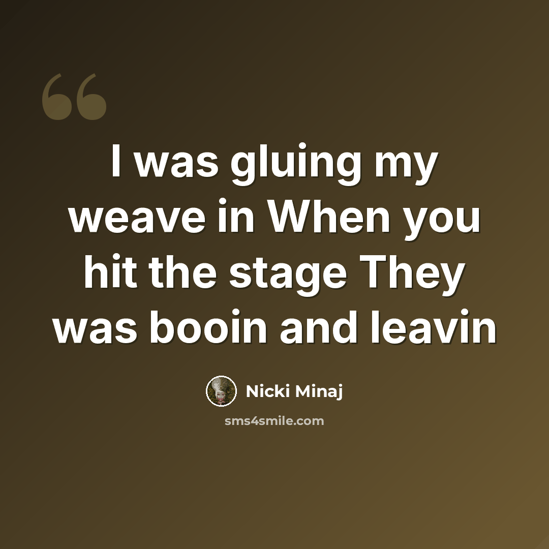 “I was gluing my weave in When you hit the stage They was booin and leavin” quote by Nicki Minaj