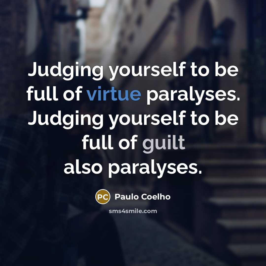 “Judging yourself to be full of virtue paralyses. Judging yourself to be full of guilt also paralyses.” quote by Paulo Coelho