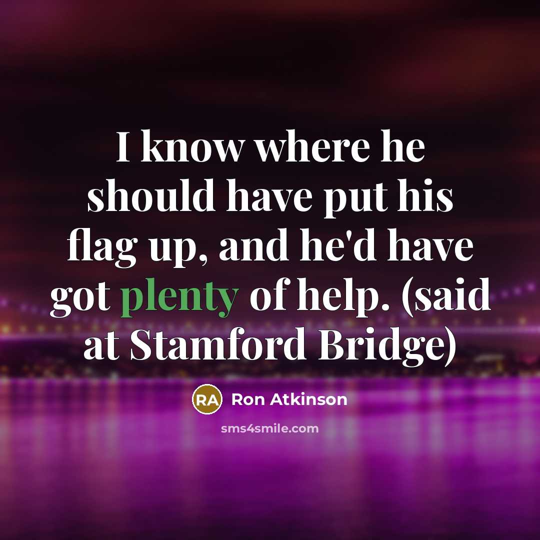 “I know where he should have put his flag up, and he'd have got plenty of help. (said at Stamford Bridge)” quote by Ron Atkinson