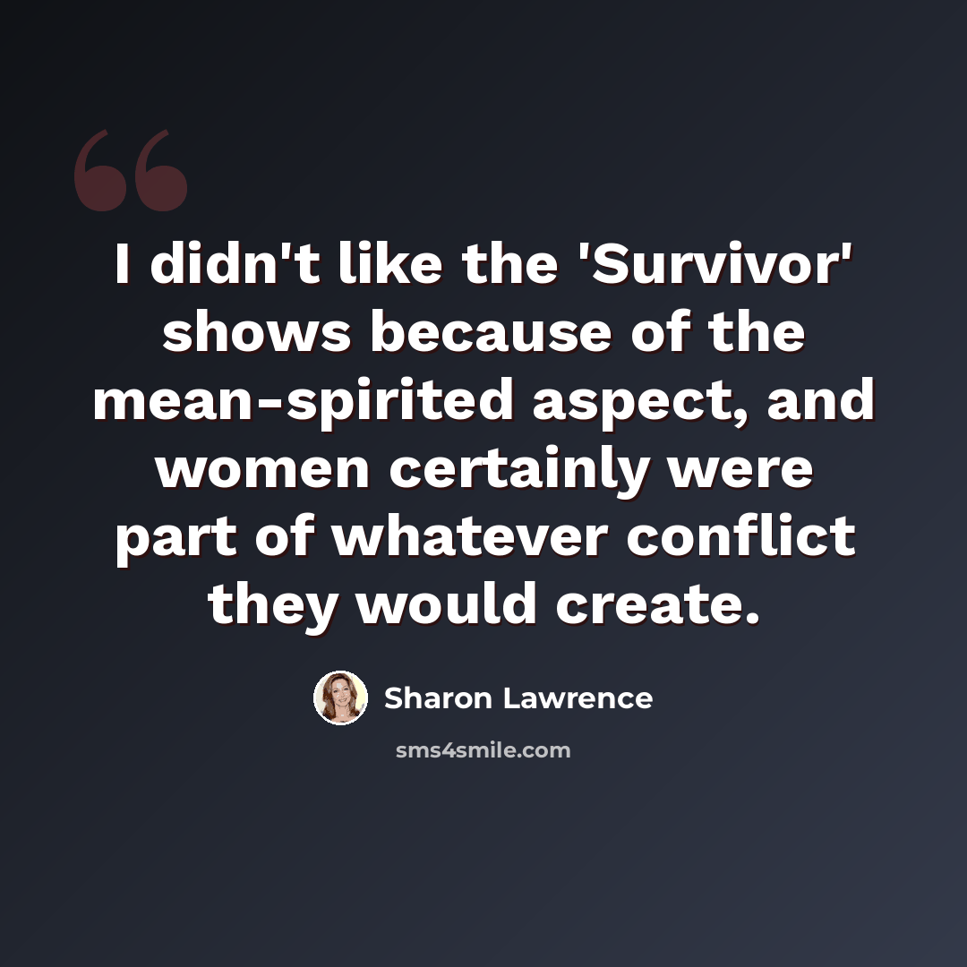 “I didn't like the 'Survivor' shows because of the mean-spirited aspect, and women certainly were part of whatever conflict they would create.” quote by Sharon Lawrence
