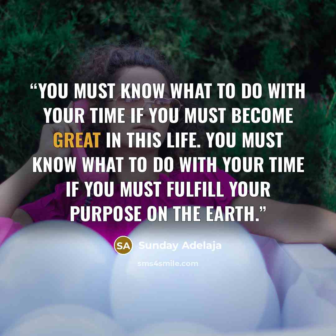 “You must know what to do with your time if you must become great in this life. You must know what to do with your time if you must fulfill your purpose on the earth.” quote by Sunday Adelaja