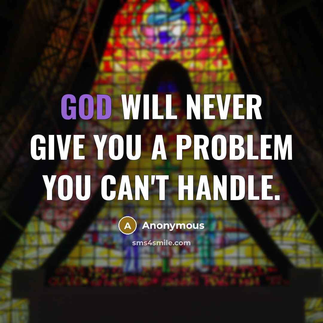 “God will never give you a problem you can't handle.” quote by Anonymous