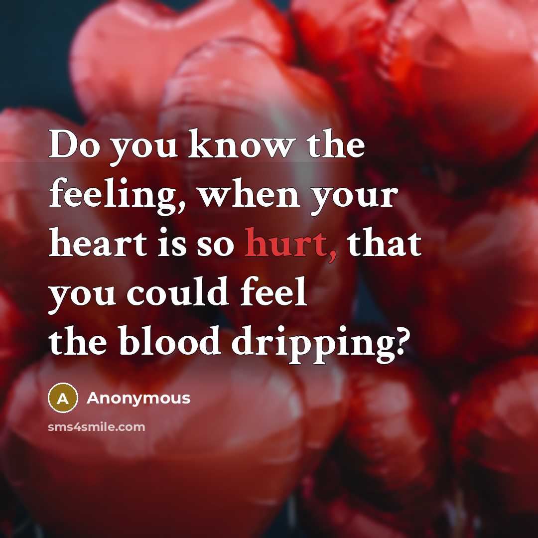“Do you know the feeling, when your heart is so hurt, that you could feel the blood dripping?” quote by Anonymous