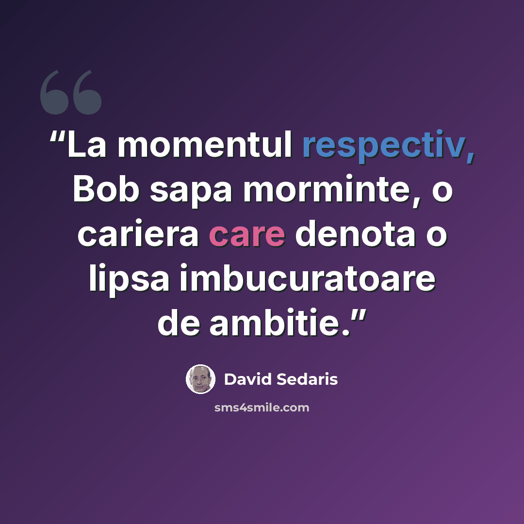 “La momentul respectiv, Bob sapa morminte, o cariera care denota o lipsa imbucuratoare de ambitie.” quote by David Sedaris