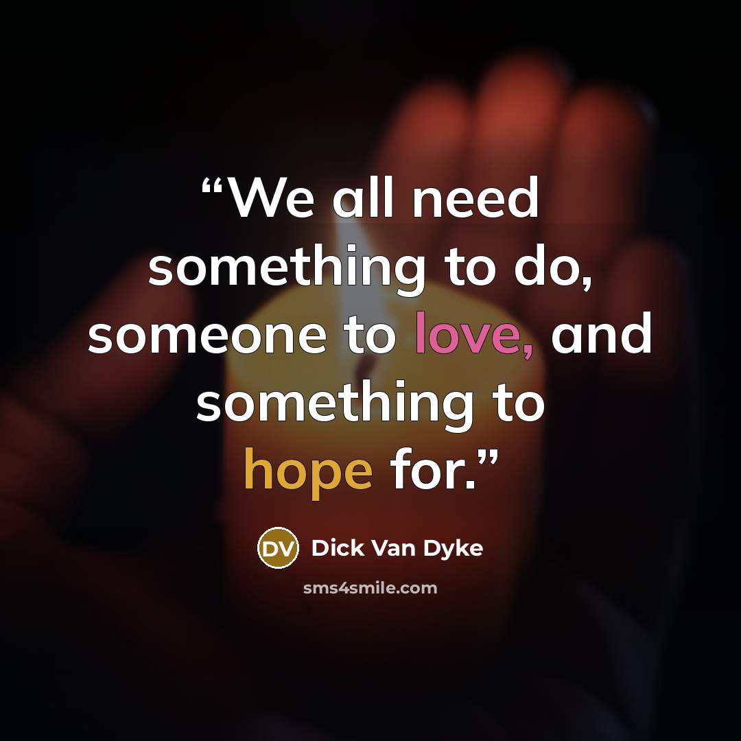 “We all need something to do, someone to love, and something to hope for.” quote by Dick Van Dyke