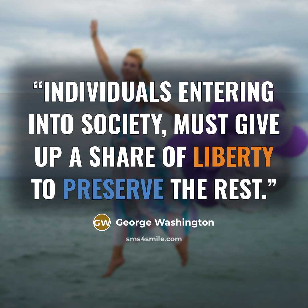 “Individuals entering into society, must give up a share of liberty to preserve the rest.” quote by George Washington