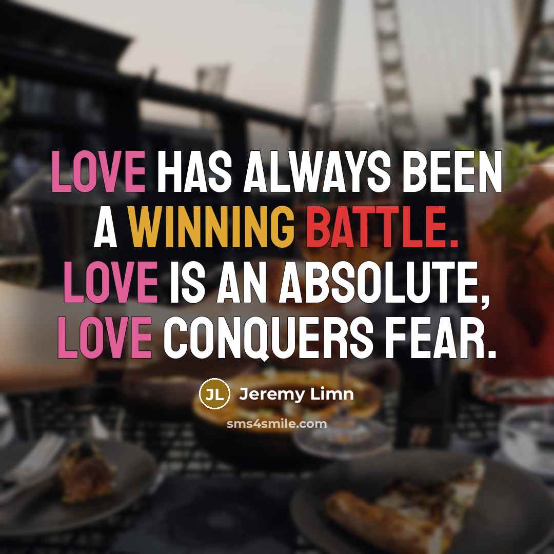 “Love has always been a winning battle. Love is an absolute, love conquers fear.” quote by Jeremy Limn