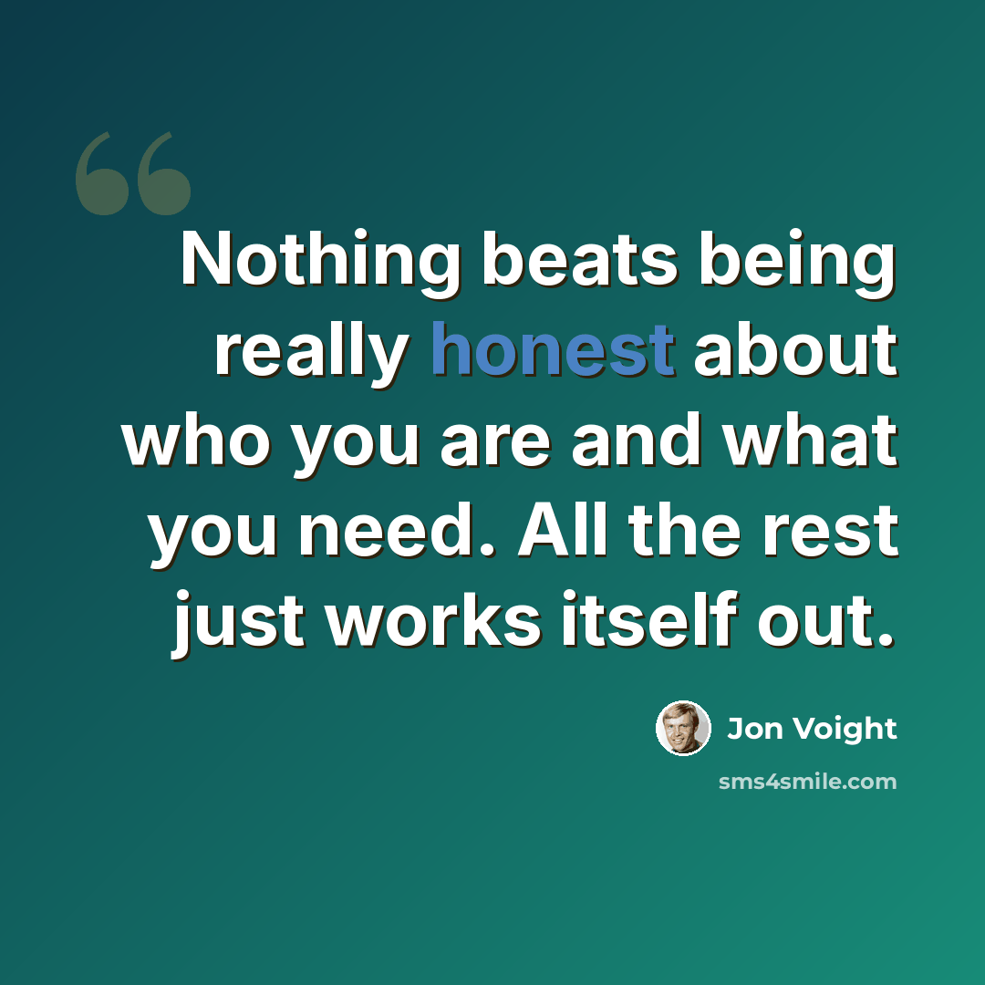 “Nothing beats being really honest about who you are and what you need. All the rest just works itself out.” quote by Jon Voight