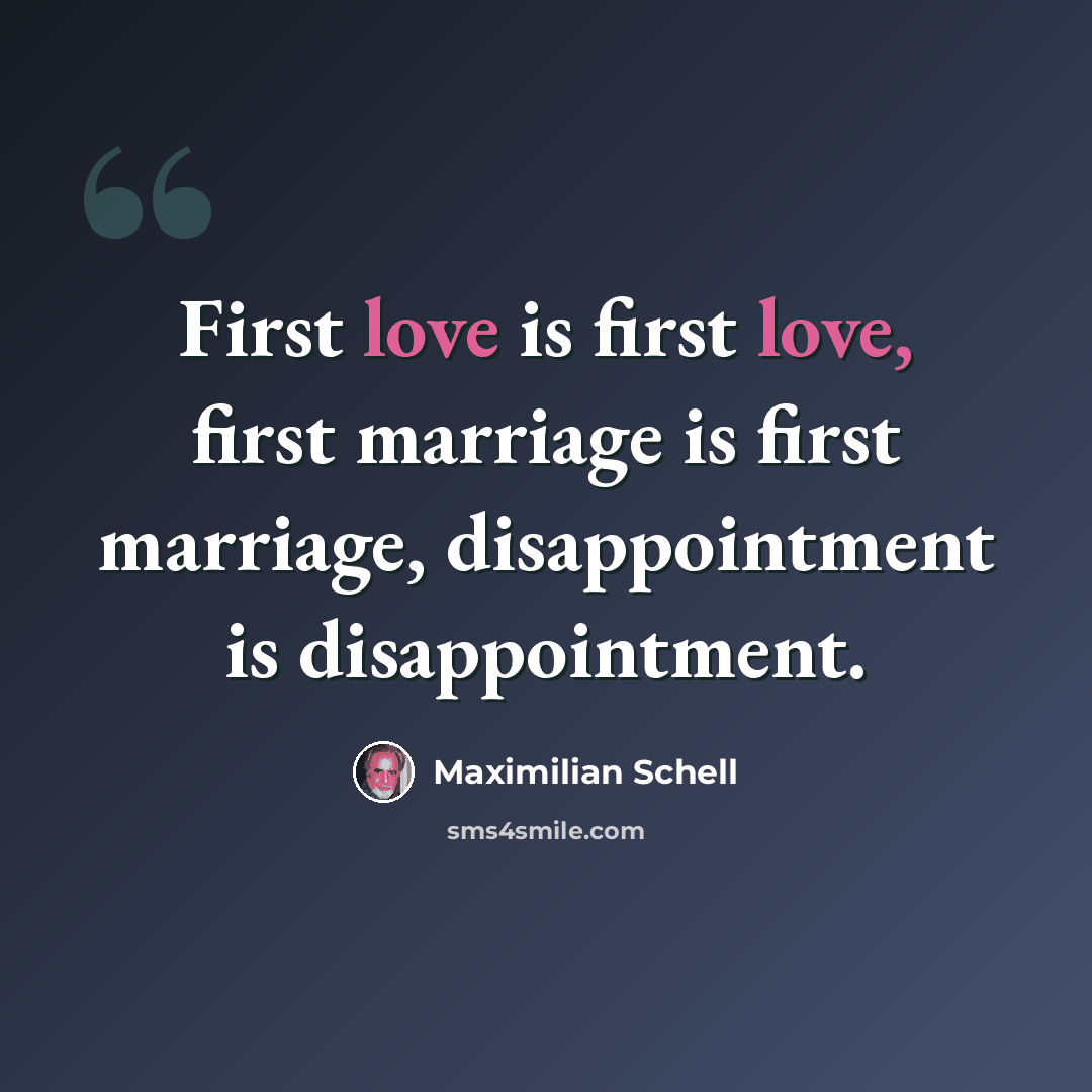 “First love is first love, first marriage is first marriage, disappointment is disappointment.” quote by Maximilian Schell