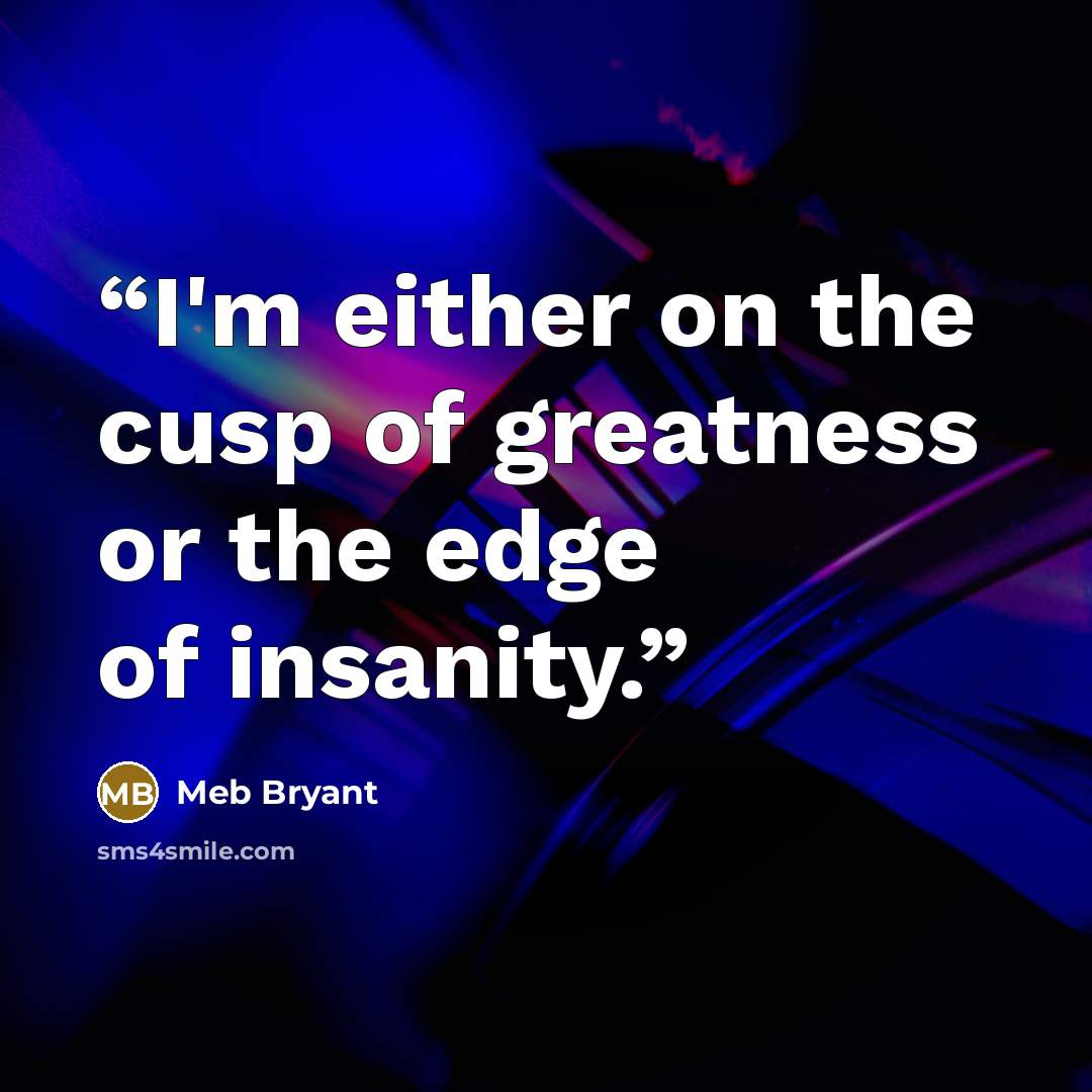 “I'm either on the cusp of greatness or the edge of insanity.” quote by Meb Bryant