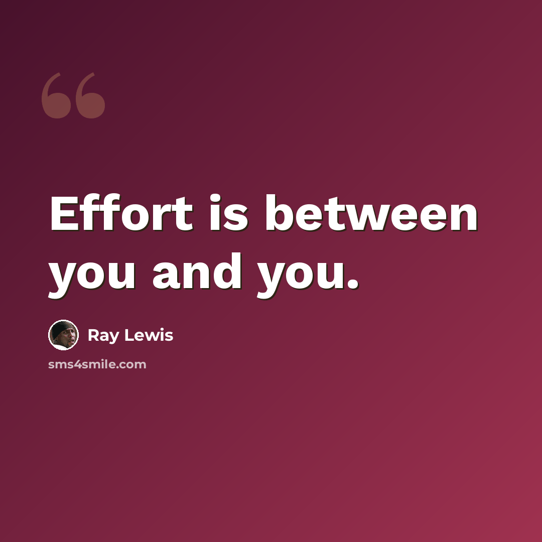 “Effort is between you and you.” quote by Ray Lewis