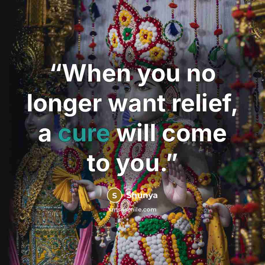 “When you no longer want relief, a cure will come to you.” quote by Shunya