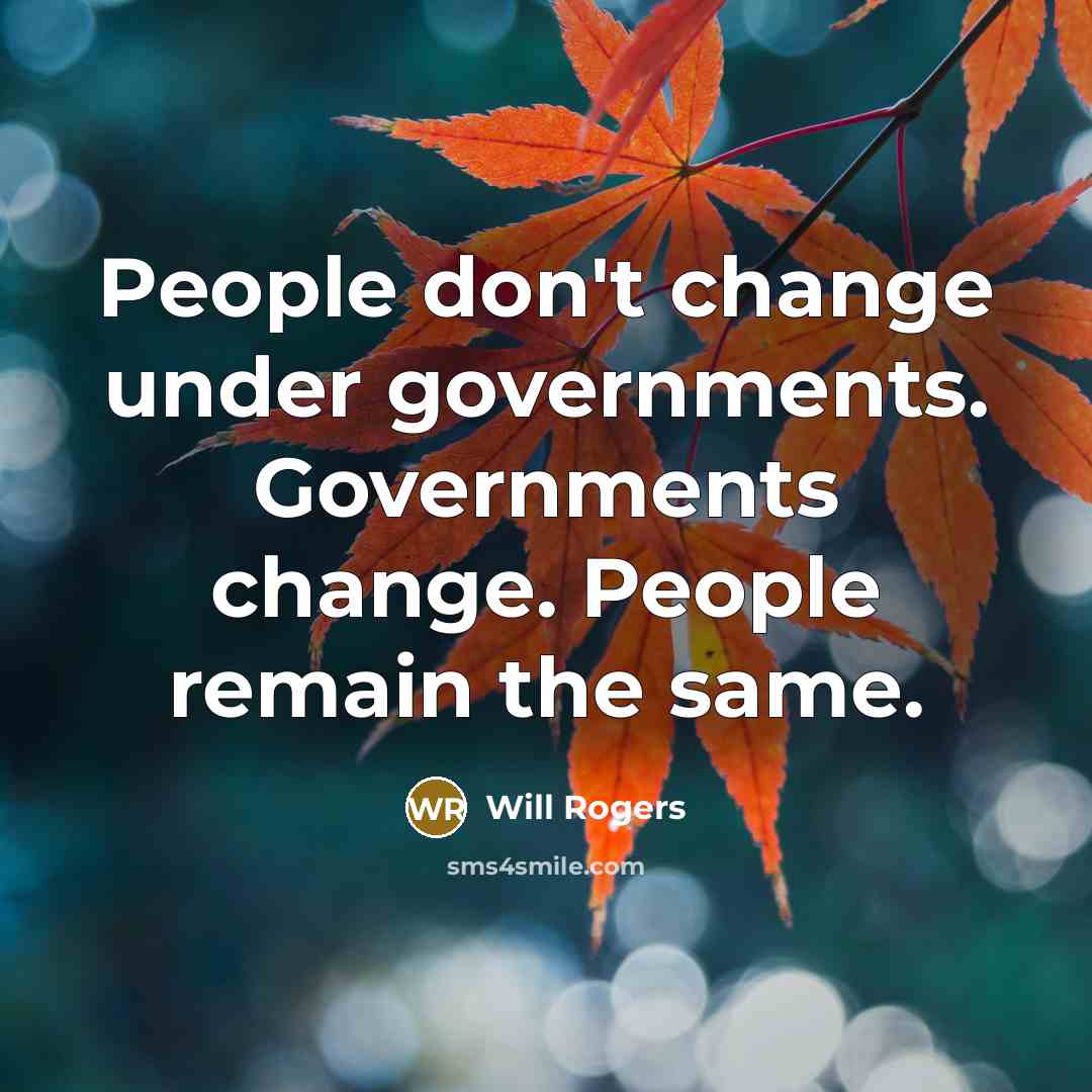 “People don't change under governments. Governments change. People remain the same.” quote by Will Rogers