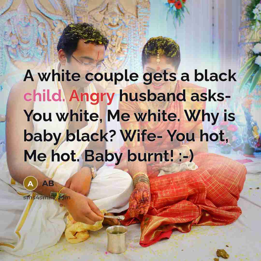 “A white couple gets a black child. Angry husband asks- You white, Me white. Why is baby black? Wife- You hot, Me hot. Baby burnt! :-)” quote by AB