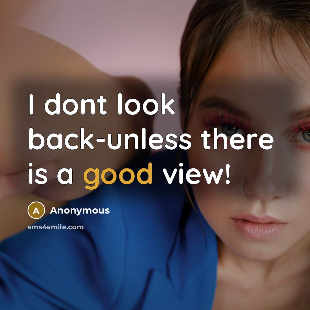 “I dont look back-unless there is a good view!” quote by Anonymous