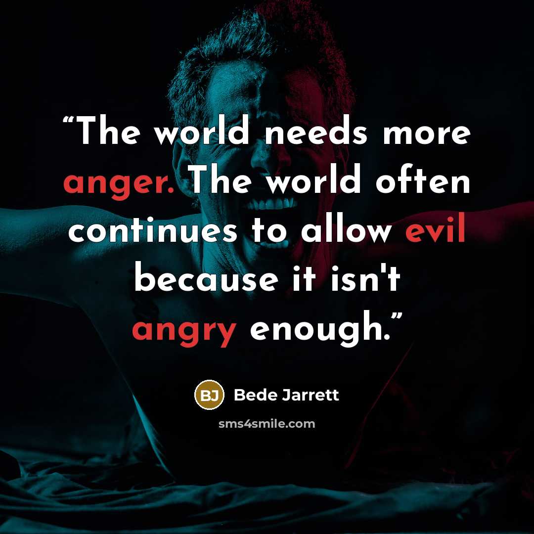 “The world needs more anger. The world often continues to allow evil because it isn't angry enough.” quote by Bede Jarrett
