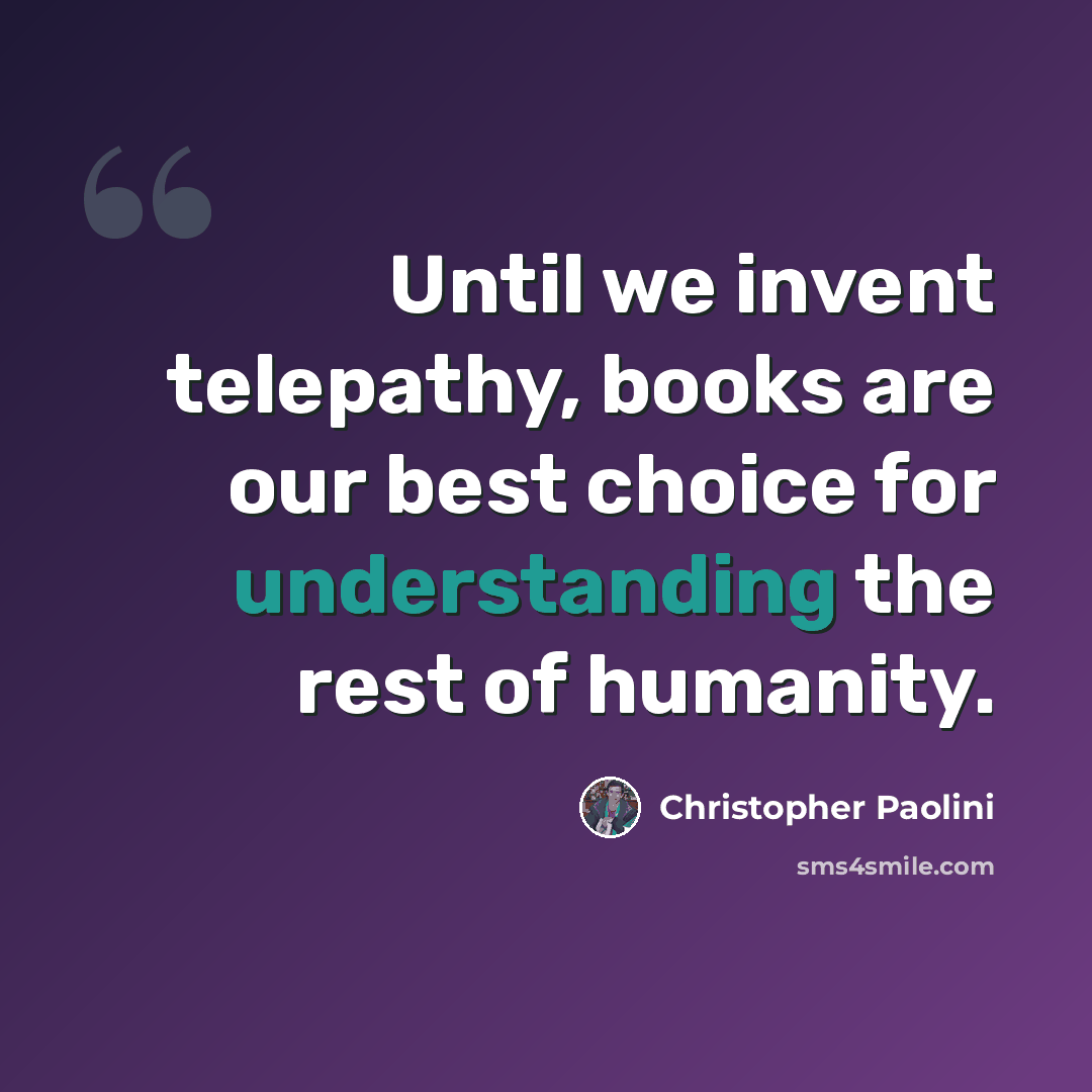 “Until we invent telepathy, books are our best choice for understanding the rest of humanity.” quote by Christopher Paolini