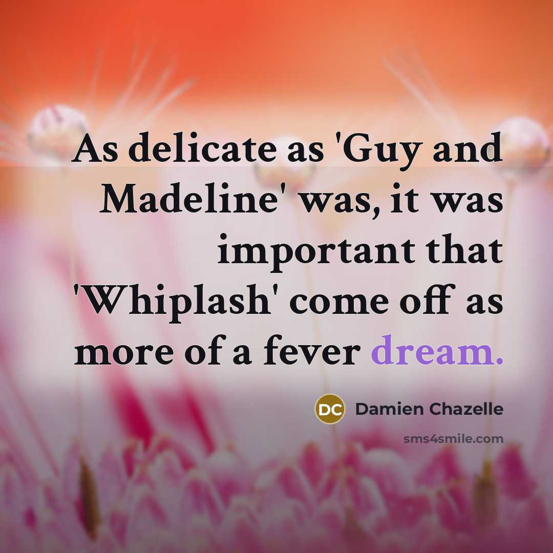 “As delicate as 'Guy and Madeline' was, it was important that 'Whiplash' come off as more of a fever dream.” quote by Damien Chazelle