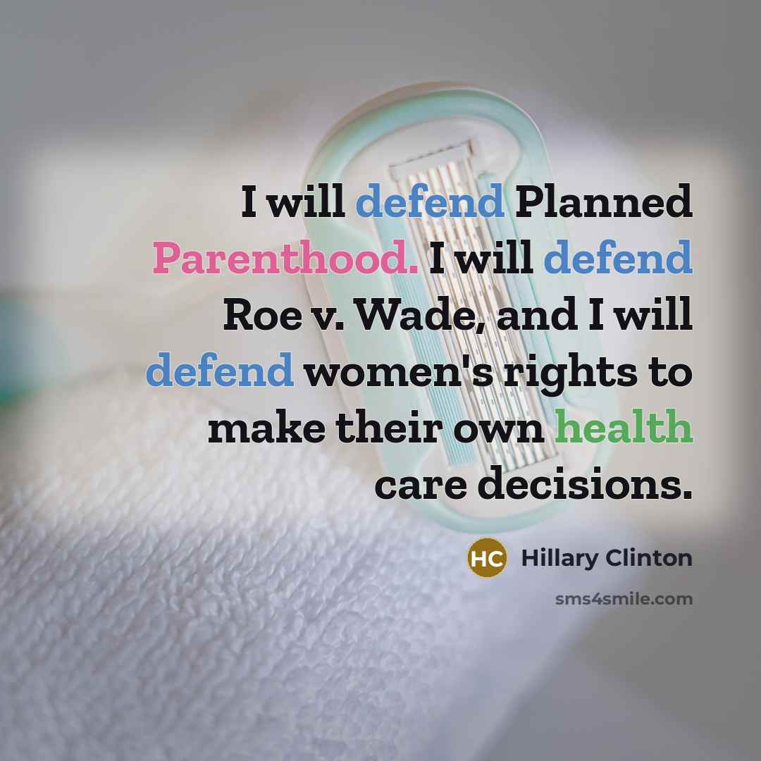 “I will defend Planned Parenthood. I will defend Roe v. Wade, and I will defend women's rights to make their own health care decisions.” quote by Hillary Clinton