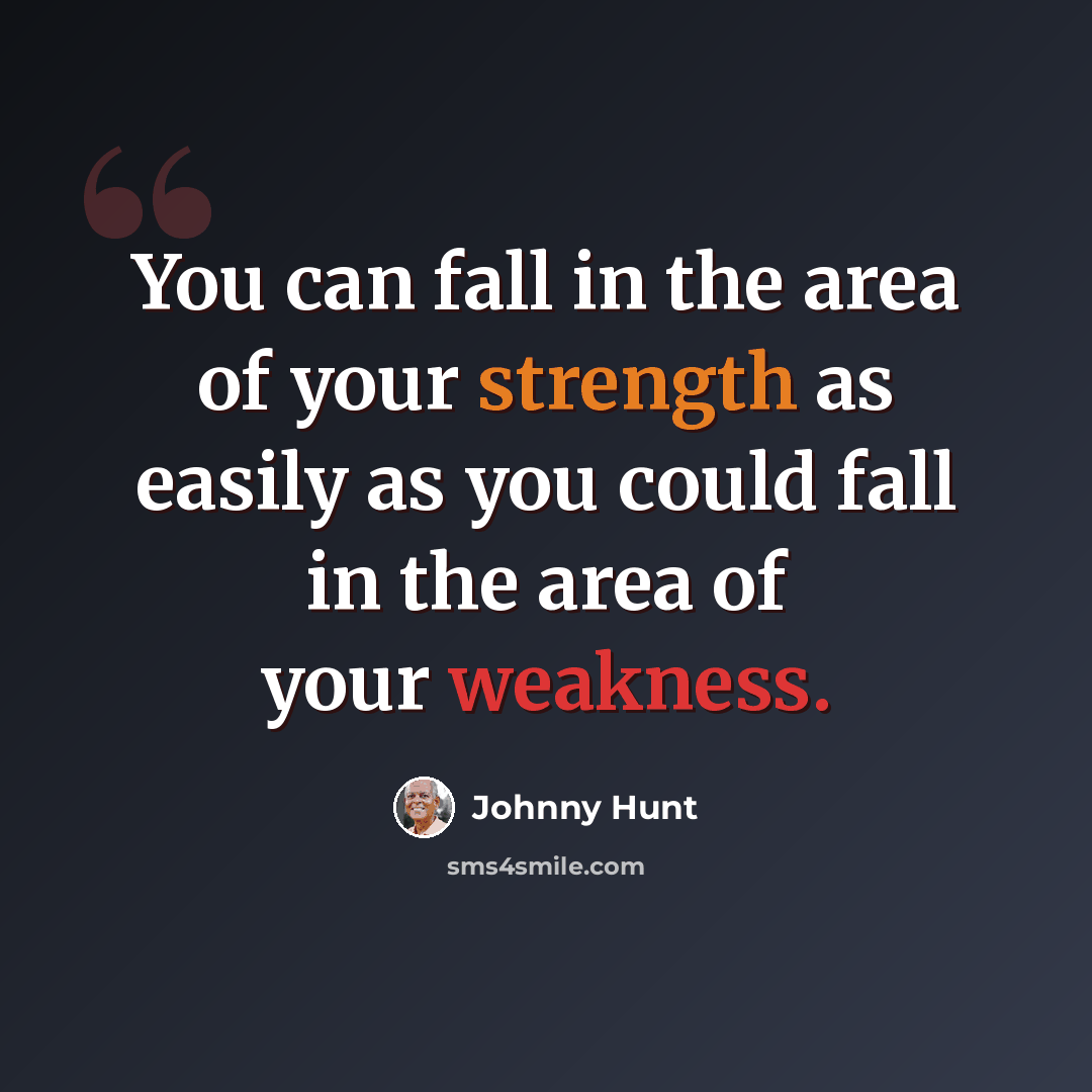 “You can fall in the area of your strength as easily as you could fall in the area of your weakness.” quote by Johnny Hunt