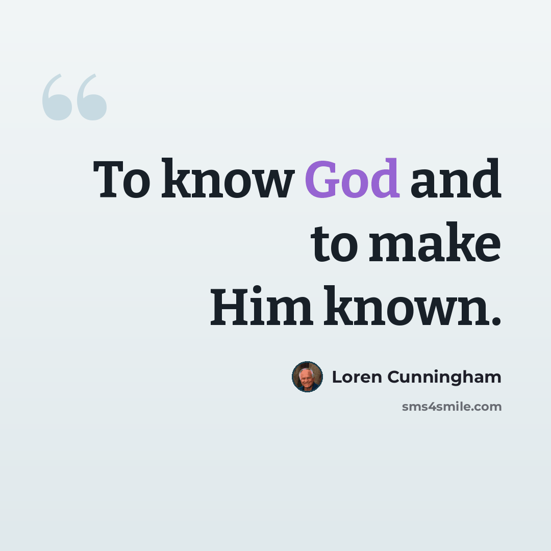 “To know God and to make Him known.” quote by Loren Cunningham
