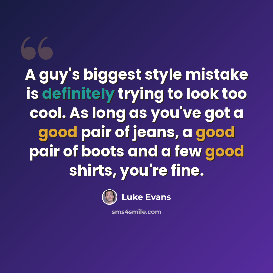 “A guy's biggest style mistake is definitely trying to look too cool. As long as you've got a good pair of jeans, a good pair of boots and a few good shirts, you're fine.” quote by Luke Evans