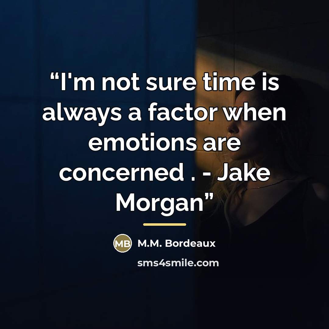 “I'm not sure time is always a factor when emotions are concerned . - Jake Morgan” quote by M.M. Bordeaux