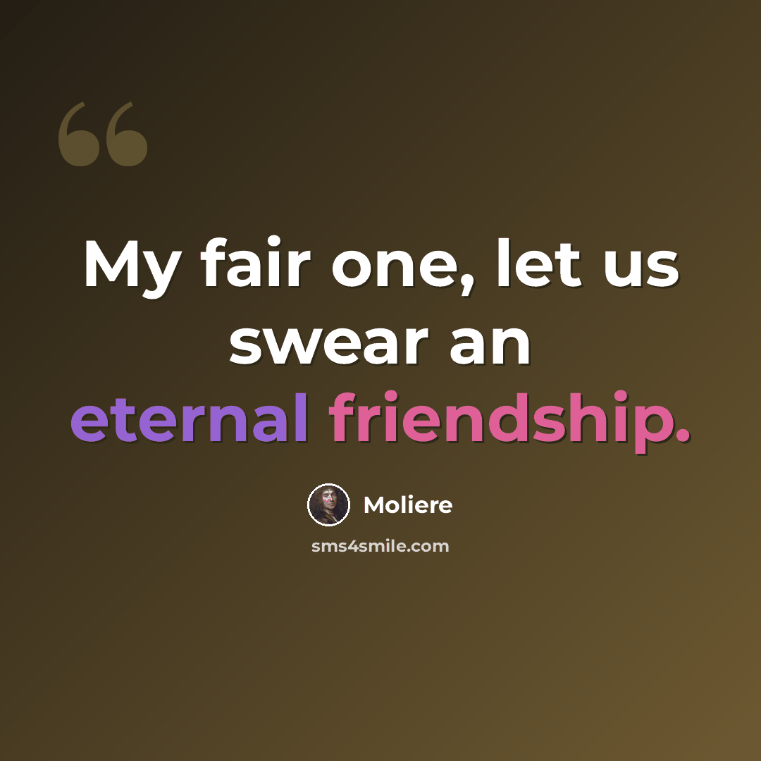 “My fair one, let us swear an eternal friendship.” quote by Moliere