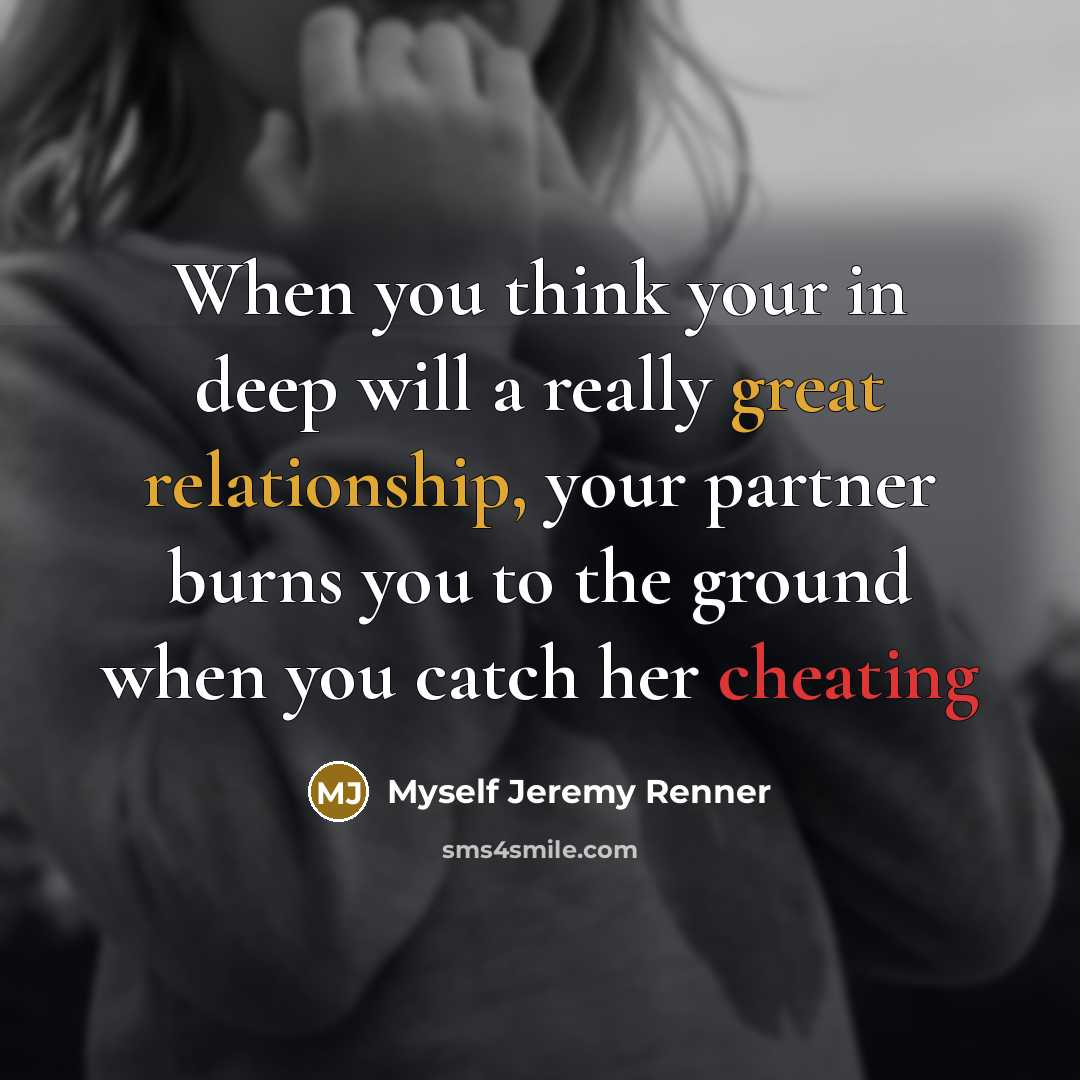 “When you think your in deep will a really great relationship, your partner burns you to the ground when you catch her cheating” quote by Myself Jeremy Renner