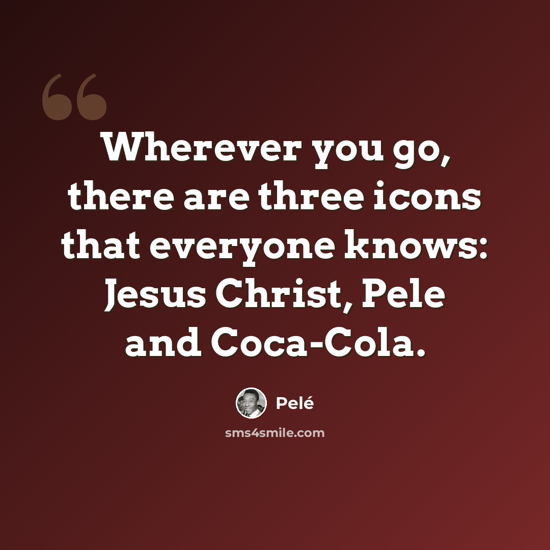 “Wherever you go, there are three icons that everyone knows: Jesus Christ, Pele and Coca-Cola.” quote by Pele