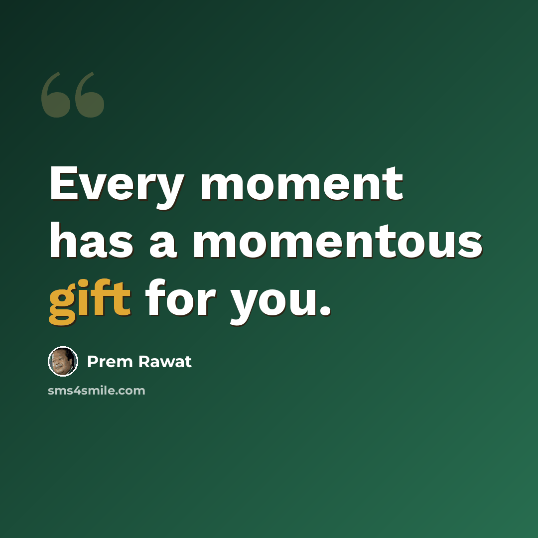 “Every moment has a momentous gift for you.” quote by Prem Rawat