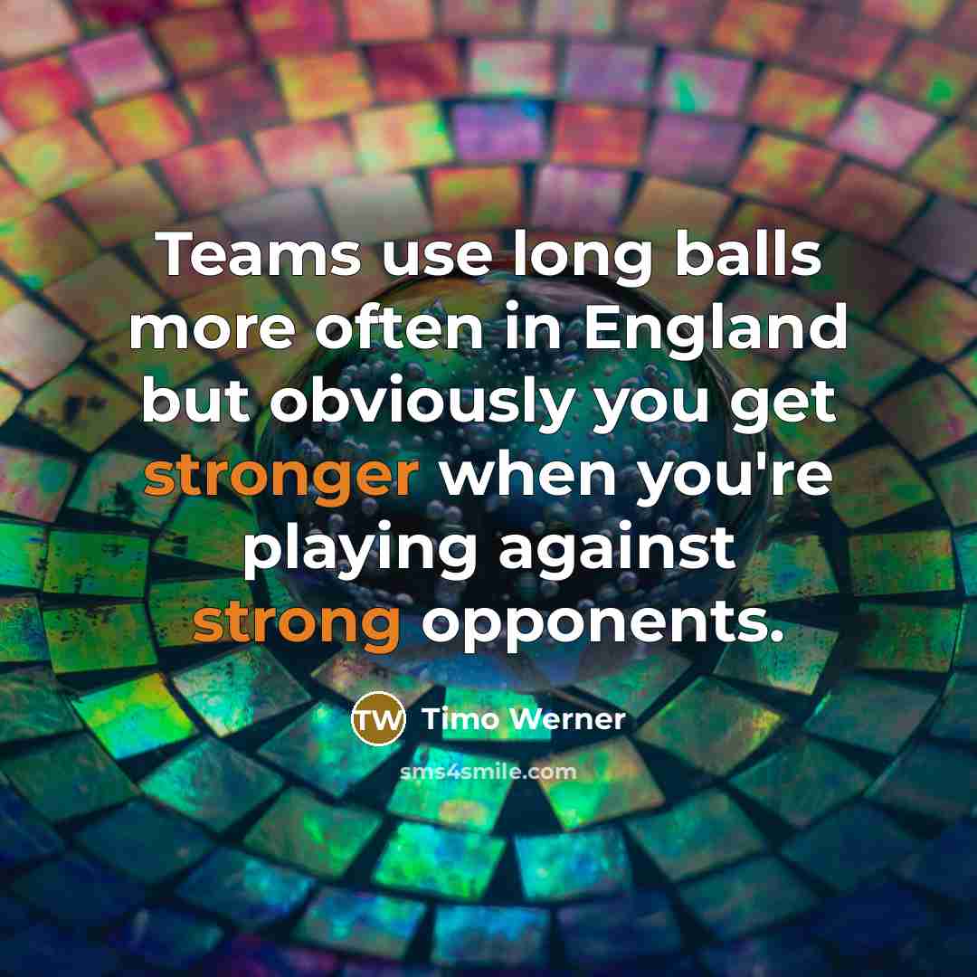 “Teams use long balls more often in England but obviously you get stronger when you're playing against strong opponents.” quote by Timo Werner