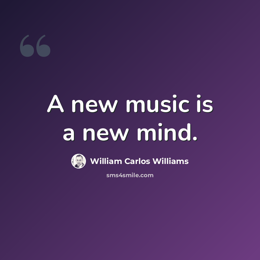 “A new music is a new mind.” quote by William Carlos Williams