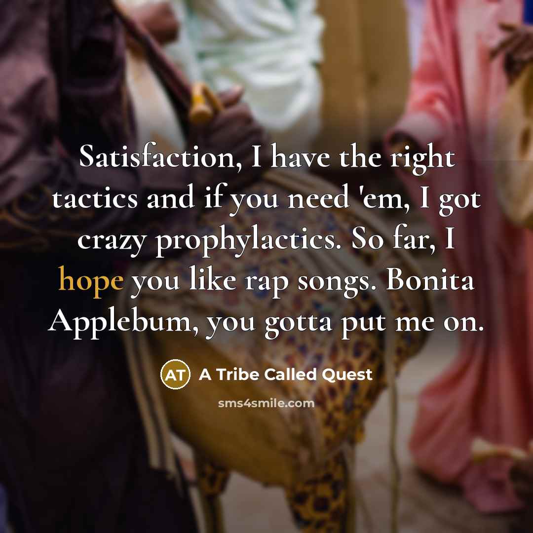 “Satisfaction, I have the right tactics and if you need 'em, I got crazy prophylactics. So far, I hope you like rap songs. Bonita Applebum, you gotta put me on.” quote by A Tribe Called Quest