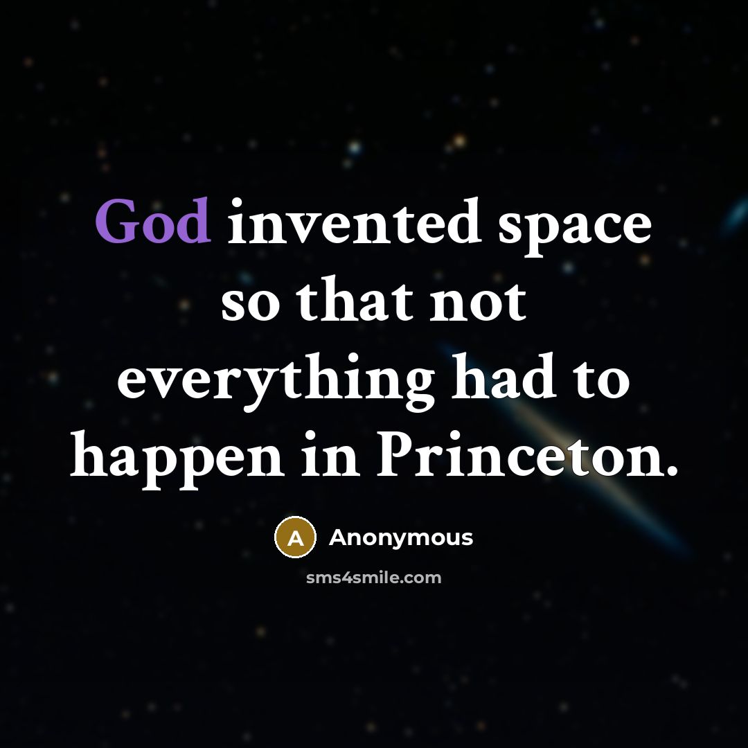 “God invented space so that not everything had to happen in Princeton.” quote by Anonymous