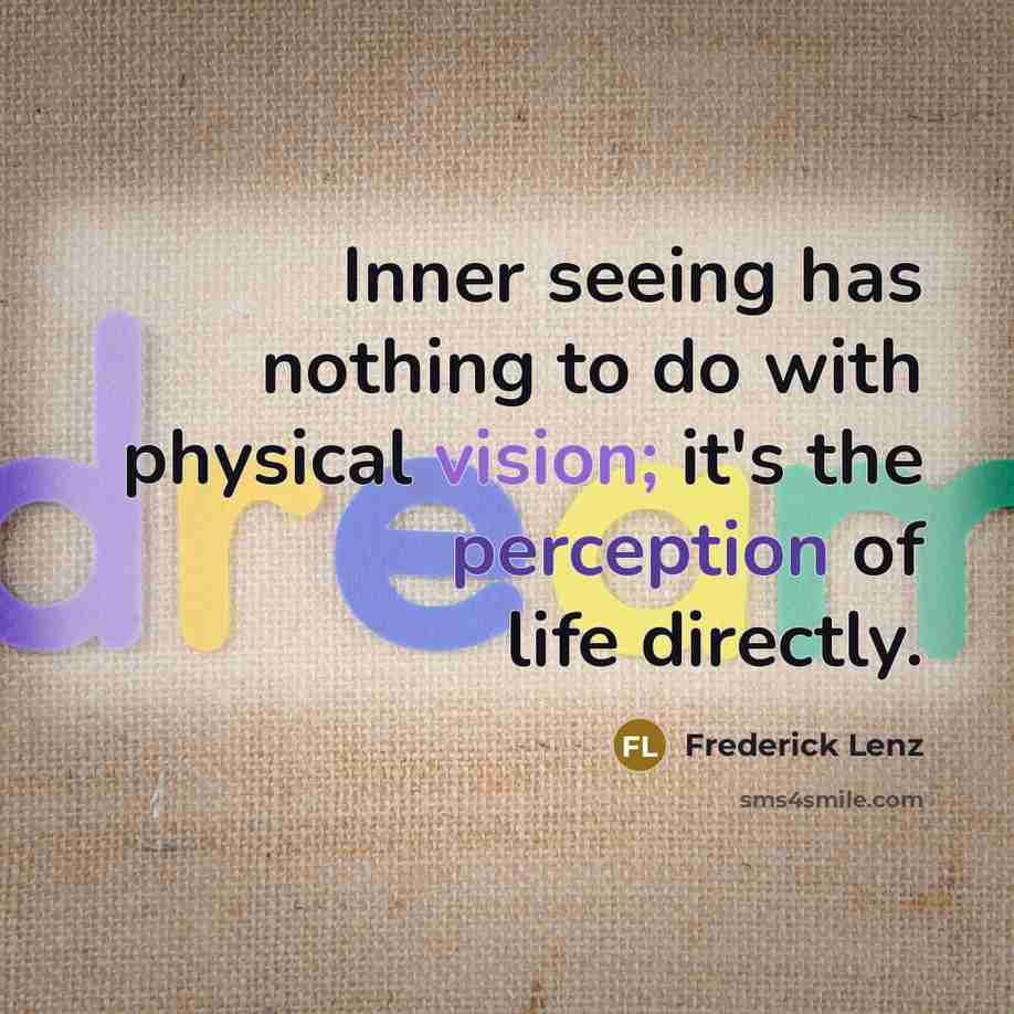 “Inner seeing has nothing to do with physical vision; it's the perception of life directly.” quote by Frederick Lenz