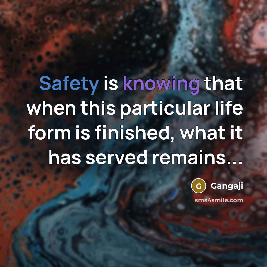 “Safety is knowing that when this particular life form is finished, what it has served remains...” quote by Gangaji