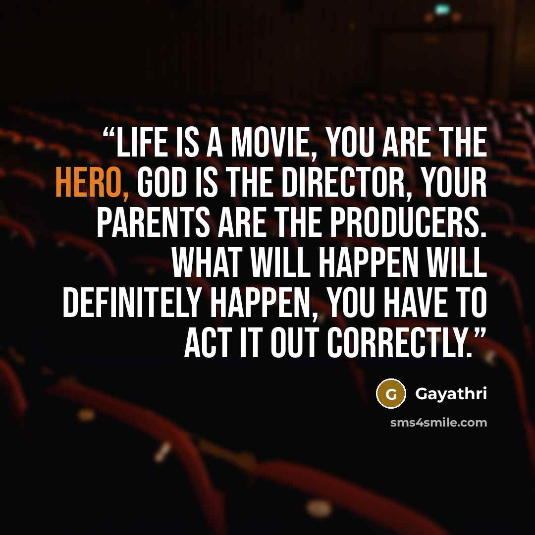 “Life is a movie, you are the hero, god is the director, your parents are the producers. What will happen will definitely happen, you have to act it out correctly.” quote by Gayathri
