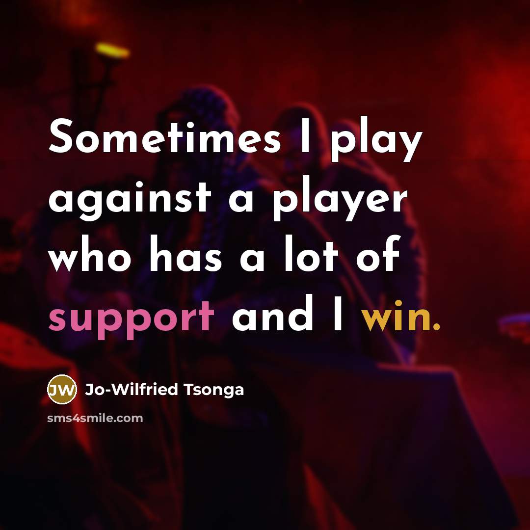 “Sometimes I play against a player who has a lot of support and I win.” quote by Jo-Wilfried Tsonga