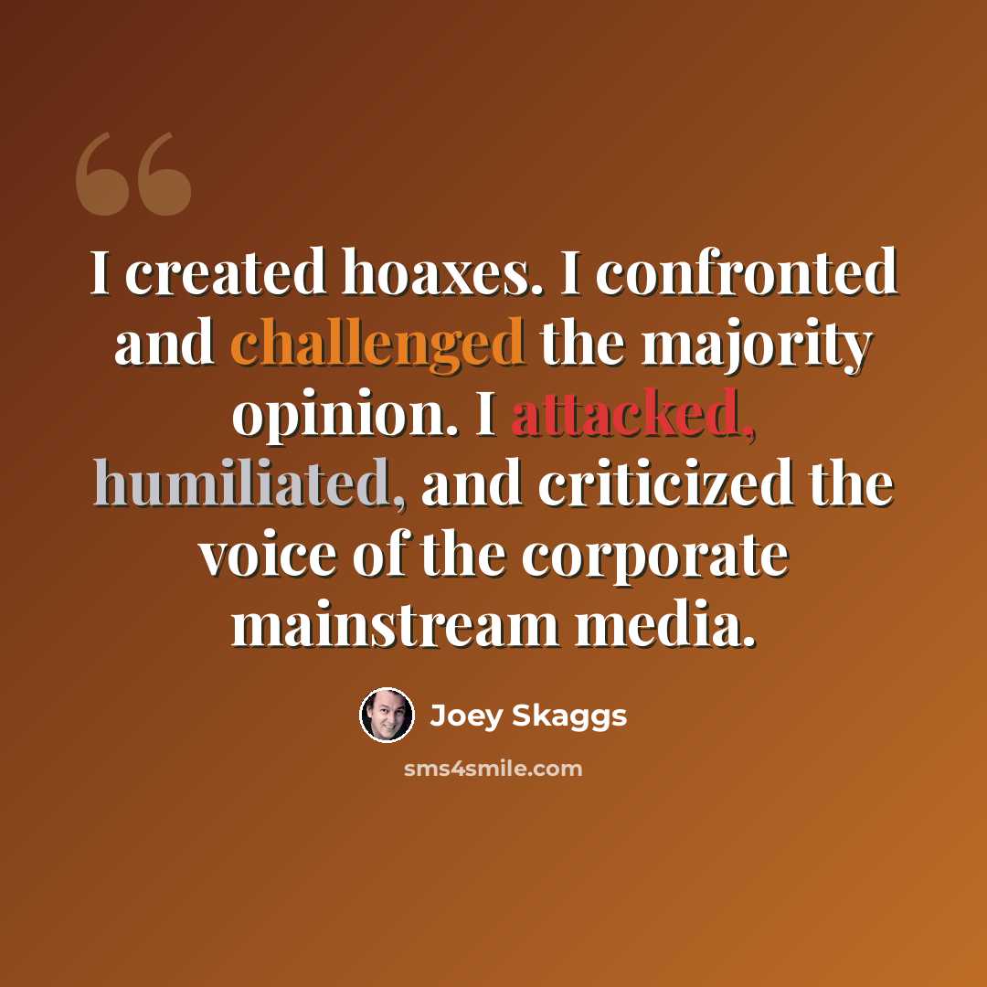 “I created hoaxes. I confronted and challenged the majority opinion. I attacked, humiliated, and criticized the voice of the corporate mainstream media.” quote by Joey Skaggs
