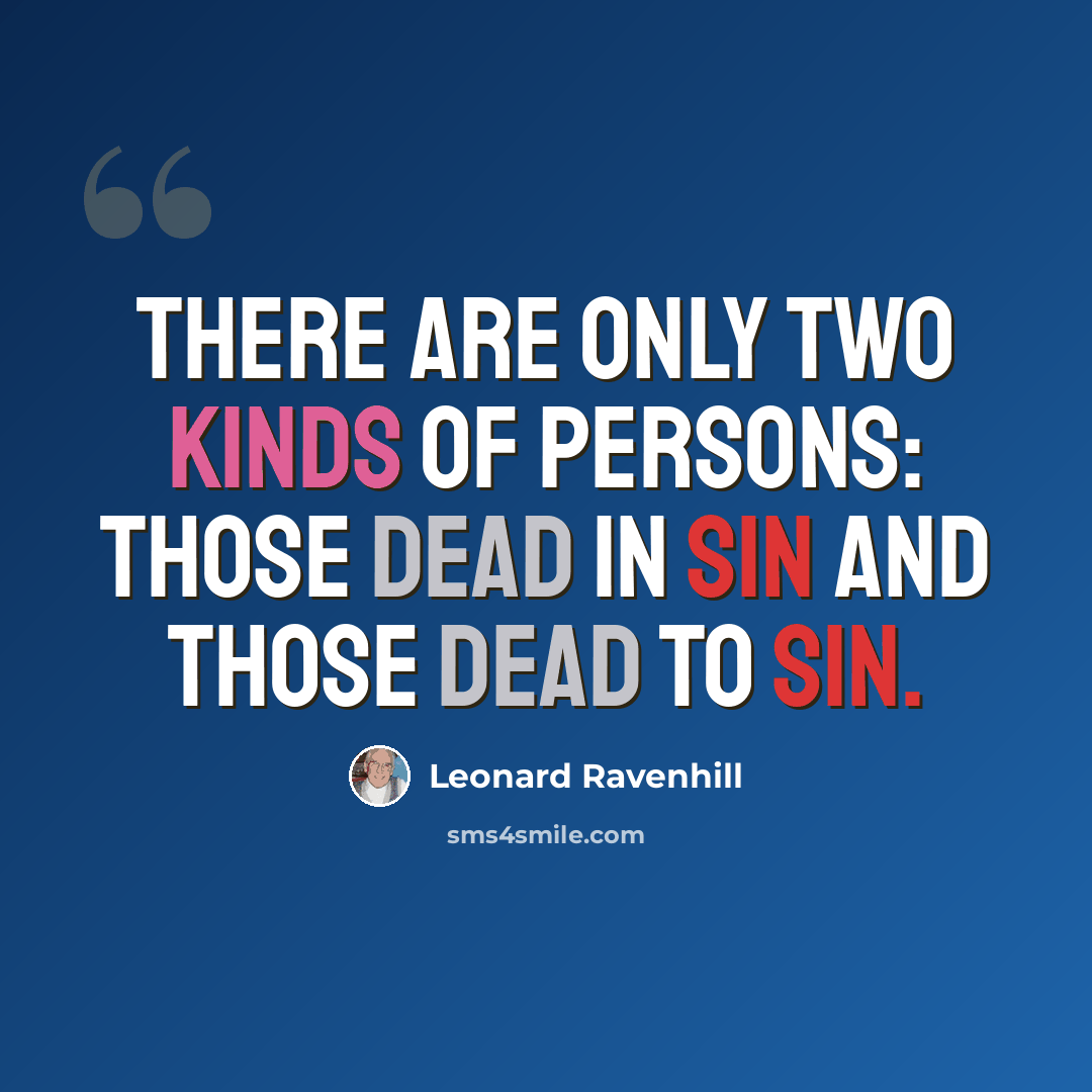 “There are only two kinds of persons: those dead in sin and those dead to sin.” quote by Leonard Ravenhill