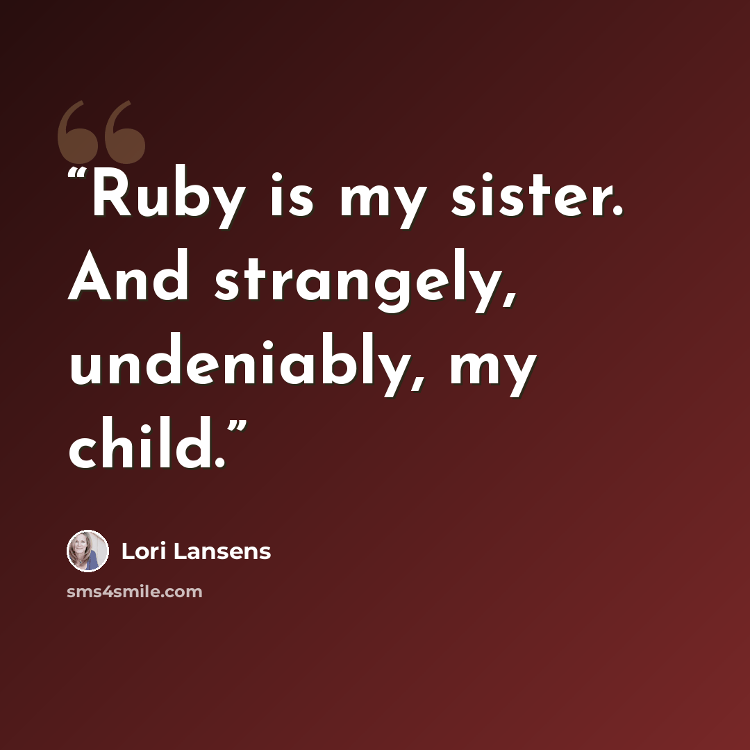 “Ruby is my sister. And strangely, undeniably, my child.” quote by Lori Lansens