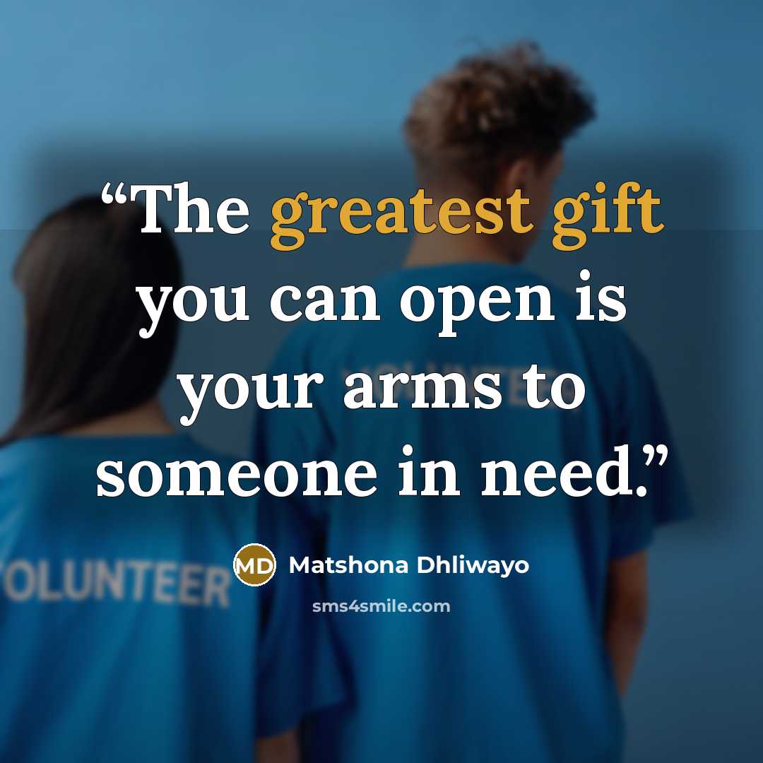 “The greatest gift you can open is your arms to someone in need.” quote by Matshona Dhliwayo