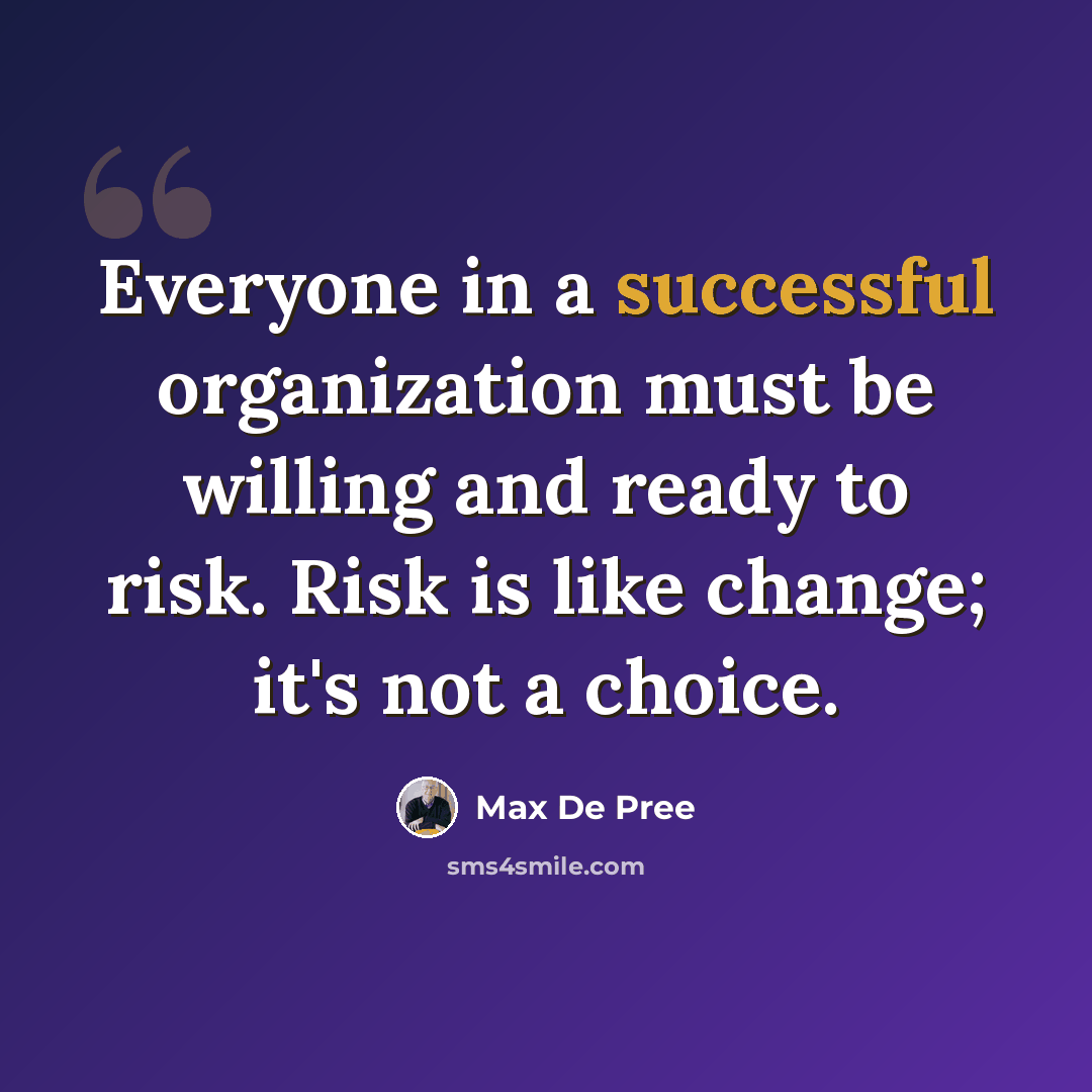 “Everyone in a successful organization must be willing and ready to risk. Risk is like change; it's not a choice.” quote by Max De Pree