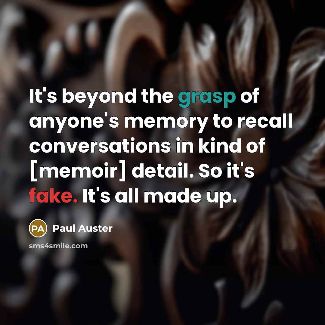 “It's beyond the grasp of anyone's memory to recall conversations in kind of [memoir] detail. So it's fake. It's all made up.” quote by Paul Auster