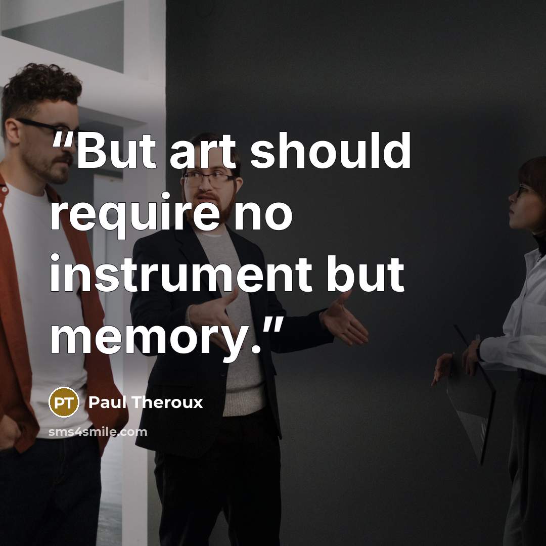 “But art should require no instrument but memory.” quote by Paul Theroux